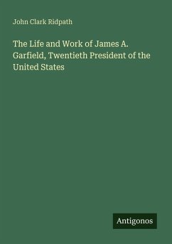 Cover The Life and Work of James A. Garfield, Twentieth President of the United States