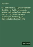 The Influence of the Legal Profession in the Affairs of Civil Government. An Address Delivered Before the Nebraska State Bar Association at Lincoln, Nebraska, on Wednesday, the Eighteenth Day of January 1882 The Influence of the Legal Profession in the Affairs of Civil Government. An Address Delivered Before the Nebraska State Bar Association at Lincoln, Nebraska, on Wednesday, the Eighteenth Day of January 1882