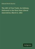 The ABC of Free Trade. An Address, Delivered to the West Ham Liberal Association, March 6, 1882
