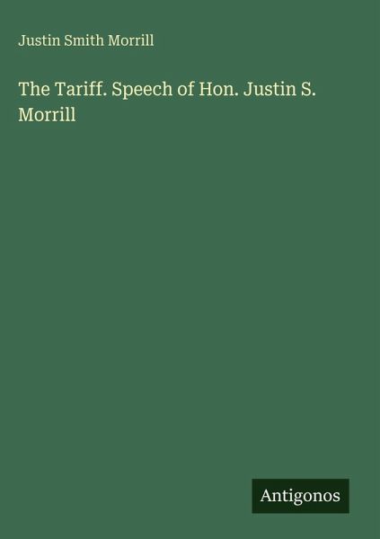 The Tariff. Speech of Hon. Justin S. Morrill The Tariff. Speech of Hon. Justin S. Morrill