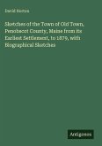Sketches of the Town of Old Town, Penobscot County, Maine from its Earliest Settlement, to 1879, with Biographical Sketches