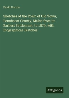 Cover Sketches of the Town of Old Town, Penobscot County, Maine from its Earliest Settlement, to 1879, with Biographical Sketches