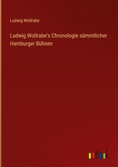 Ludwig Wollrabe's Chronologie sämmtlicher Hamburger Bühnen Ludwig Wollrabe's Chronologie sämmtlicher Hamburger Bühnen