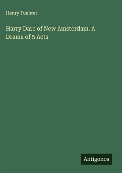 Harry Dare of New Amsterdam. A Drama of 5 Acts - Fuehrer, Henry Harry Dare of New Amsterdam. A Drama of 5 Acts - Fuehrer, Henry