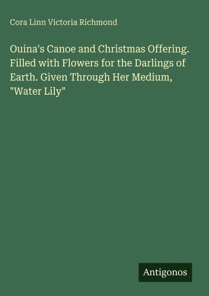 Ouina's Canoe and Christmas Offering. Filled with Flowers for the Darlings of Earth. Given Through Her Medium, 