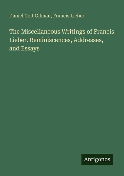 The Miscellaneous Writings of Francis Lieber. Reminiscences, Addresses, and Essays