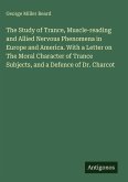 The Study of Trance, Muscle-reading and Allied Nervous Phenomena in Europe and America. With a Letter on The Moral Character of Trance Subjects, and a Defence of Dr. Charcot The Study of Trance, Muscle-reading and Allied Nervous Phenomena in Europe and America. With a Letter on The Moral Character of Trance Subjects, and a Defence of Dr. Charcot