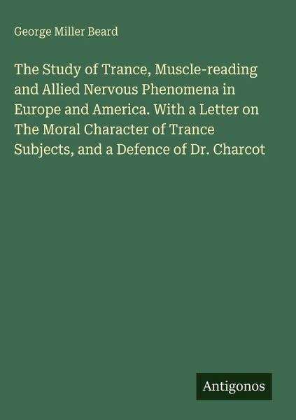 The Study of Trance, Muscle-reading and Allied Nervous Phenomena in Europe and America. With a Letter on The Moral Character of Trance Subjects, and a Defence of Dr. Charcot The Study of Trance, Muscle-reading and Allied Nervous Phenomena in Europe and America. With a Letter on The Moral Character of Trance Subjects, and a Defence of Dr. Charcot