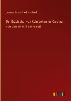 Der Erzbischof von Köln Johannes Cardinal von Geissel und seine Zeit