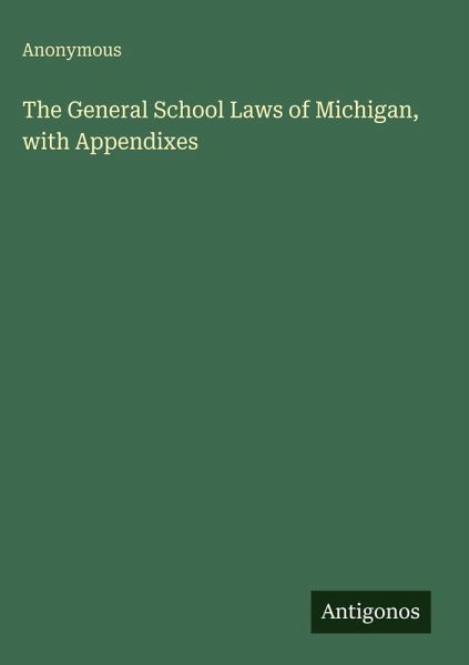 The General School Laws of Michigan, with Appendixes The General School Laws of Michigan, with Appendixes