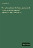 The International Cotton exposition of Products, Machinery and Manufactures. Prospectus. The International Cotton exposition of Products, Machinery and Manufactures. Prospectus.