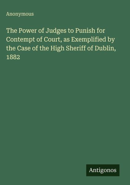 The Power of Judges to Punish for Contempt of Court, as Exemplified by the Case of the High Sheriff of Dublin, 1882