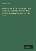 Revenue Law of the Territory of New Mexico. Passed at the Twenty-fifth Session of the Legislative Assembly 1882