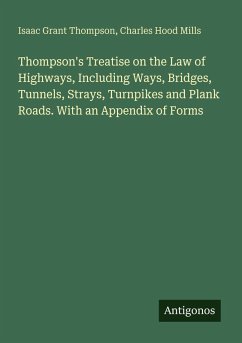 Thompson's Treatise on the Law of Highways, Including Ways, Bridges, Tunnels, Strays, Turnpikes and Plank Roads. With an Appendix of Forms - Thompson, Isaac Grant; Mills, Charles Hood