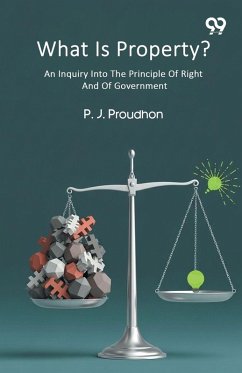 What Is Property? An Inquiry Into The Principle Of Right And Of Government - Proudhon, P. J. What Is Property? An Inquiry Into The Principle Of Right And Of Government - Proudhon, P. J.