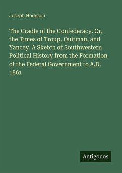 Cover The Cradle of the Confederacy. Or, the Times of Troup, Quitman, and Yancey. A Sketch of Southwestern Political History from the Formation of the Federal Government to A.D. 1861
