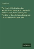 The Heart of the Continent an Historical and Descriptive Treatise for Business men, Home Seekers, and Tourists, of the Advatages, Resources, and Scenery of the Great West