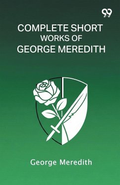 Complete Short Works Of George Meredith - Meredith, George Complete Short Works Of George Meredith - Meredith, George