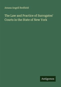 The Law and Practice of Surrogates' Courts in the State of New York - Redfield, Amasa Angell The Law and Practice of Surrogates' Courts in the State of New York - Redfield, Amasa Angell