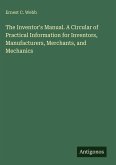 The Inventor's Manual. A Circular of Practical Information for Inventors, Manufacturers, Merchants, and Mechanics The Inventor's Manual. A Circular of Practical Information for Inventors, Manufacturers, Merchants, and Mechanics