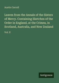 Leaves from the Annals of the Sisters of Mercy. Containing Sketches of the Order in England, at the Crimea, in Scotland, Australia, and New Zealand - Carroll, Austin