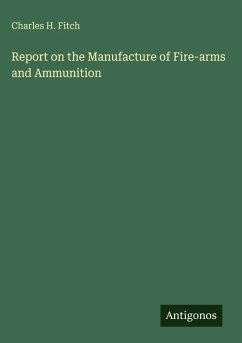 Report on the Manufacture of Fire-arms and Ammunition - Fitch, Charles H. Report on the Manufacture of Fire-arms and Ammunition - Fitch, Charles H.