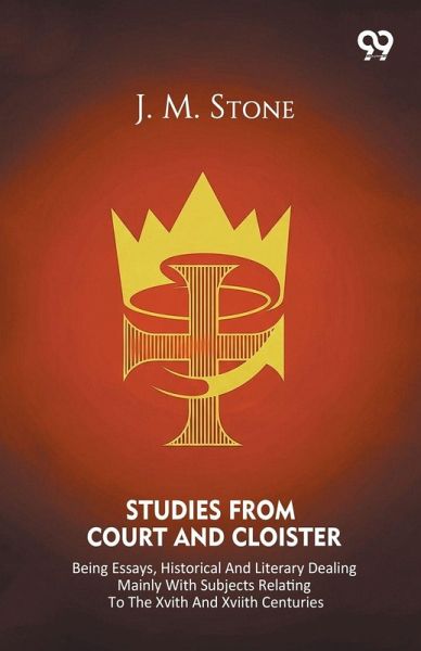 Studies From Court And Cloister Being Essays, Historical And Literary Dealing Mainly With Subjects Relating To The XVIth And XVIIth Centuries