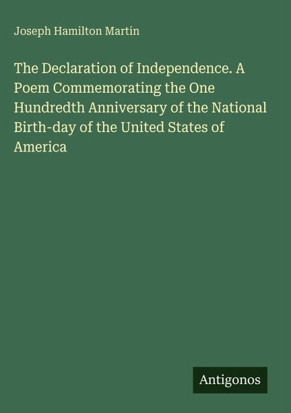 The Declaration of Independence. A Poem Commemorating the One Hundredth Anniversary of the National Birth-day of the United States of America The Declaration of Independence. A Poem Commemorating the One Hundredth Anniversary of the National Birth-day of the United States of America