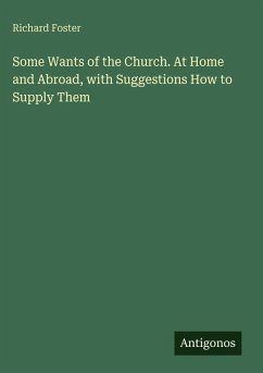 Some Wants of the Church. At Home and Abroad, with Suggestions How to Supply Them - Foster, Richard Some Wants of the Church. At Home and Abroad, with Suggestions How to Supply Them - Foster, Richard
