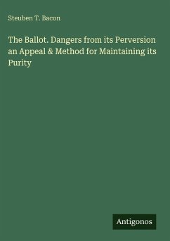 The Ballot. Dangers from its Perversion an Appeal & Method for Maintaining its Purity - Bacon, Steuben T. The Ballot. Dangers from its Perversion an Appeal & Method for Maintaining its Purity - Bacon, Steuben T.