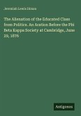 The Alienation of the Educated Class from Politics. An Aration Before the Phi Beta Kappa Society at Cambridge, June 29, 1876