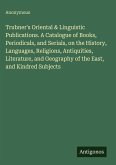 Trubner's Oriental & Linguistic Publications. A Catalogue of Books, Periodicals, and Serials, on the History, Languages, Religions, Antiquities, Literature, and Geography of the East, and Kindred Subjects