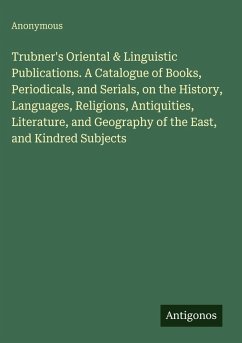 Trubner's Oriental & Linguistic Publications. A Catalogue of Books, Periodicals, and Serials, on the History, Languages, Religions, Antiquities, Literature, and Geography of the East, and Kindred Subjects - Anonymous Trubner's Oriental & Linguistic Publications. A Catalogue of Books, Periodicals, and Serials, on the History, Languages, Religions, Antiquities, Literature, and Geography of the East, and Kindred Subjects - Anonymous