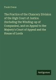 The Practice of the Chancery Division of the High Court of Justice. (Including the Winding-up of Companies), and on Appeal to Her Majesty's Court of Appeal and the House of Lords