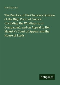 The Practice of the Chancery Division of the High Court of Justice. (Including the Winding-up of Companies), and on Appeal to Her Majesty's Court of Appeal and the House of Lords - Evans, Frank