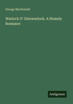 Warlock O' Glenwarlock. A Homely Romance - Macdonald, George