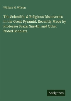 The Scientific & Religious Discoveries in the Great Pyramid. Recently Made by Professor Piazzi Smyth, and Other Noted Scholars - Wilson, William H.