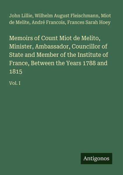Memoirs of Count Miot de Melito, Minister, Ambassador, Councillor of State and Member of the Institute of France, Between the Years 1788 and 1815 Memoirs of Count Miot de Melito, Minister, Ambassador, Councillor of State and Member of the Institute of France, Between the Years 1788 and 1815