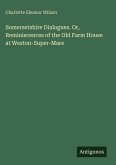 Somersetshire Dialogues. Or, Reminiscences of the Old Farm House at Weston-Super-Mare