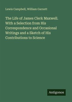The Life of James Clerk Maxwell. With a Selection from His Correspondence and Occasional Writings and a Sketch of His Contributions to Science - Campbell, Lewis; Garnett, William The Life of James Clerk Maxwell. With a Selection from His Correspondence and Occasional Writings and a Sketch of His Contributions to Science - Campbell, Lewis; Garnett, William