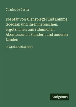 Die Mär von Ulenspiegel und Lamme Goedzak und ihren heroischen, ergötzlichen und rühmlichen Abenteuern in Flandern und anderen Landen - Coster, Charles De Die Mär von Ulenspiegel und Lamme Goedzak und ihren heroischen, ergötzlichen und rühmlichen Abenteuern in Flandern und anderen Landen - Coster, Charles De