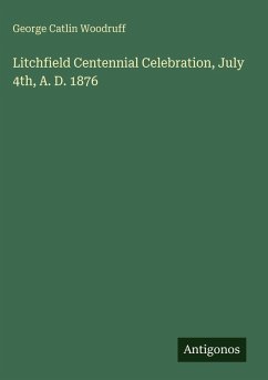 Litchfield Centennial Celebration, July 4th, A. D. 1876 - Woodruff, George Catlin Litchfield Centennial Celebration, July 4th, A. D. 1876 - Woodruff, George Catlin
