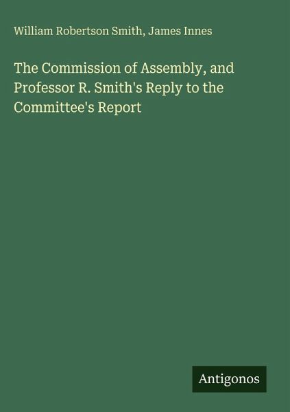 The Commission of Assembly, and Professor R. Smith's Reply to the Committee's Report The Commission of Assembly, and Professor R. Smith's Reply to the Committee's Report