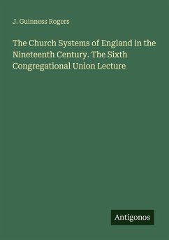 The Church Systems of England in the Nineteenth Century. The Sixth Congregational Union Lecture - Rogers, J. Guinness The Church Systems of England in the Nineteenth Century. The Sixth Congregational Union Lecture - Rogers, J. Guinness