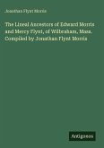 The Lineal Ancestors of Edward Morris and Mercy Flynt, of Wilbraham, Mass. Compiled by Jonathan Flynt Morris