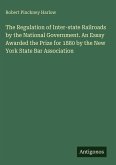 The Regulation of Inter-state Railroads by the National Government. An Essay Awarded the Prize for 1880 by the New York State Bar Association The Regulation of Inter-state Railroads by the National Government. An Essay Awarded the Prize for 1880 by the New York State Bar Association