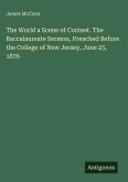 The World a Scene of Contest. The Baccalaureate Sermon, Preached Before the College of New Jersey, June 25, 1876