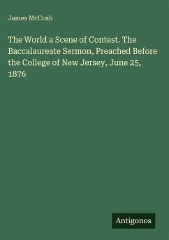 The World a Scene of Contest. The Baccalaureate Sermon, Preached Before the College of New Jersey, June 25, 1876 - Mccosh, James