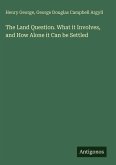 The Land Question. What it Involves, and How Alone it Can be Settled The Land Question. What it Involves, and How Alone it Can be Settled