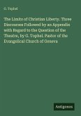 The Limits of Christian Liberty. Three Discourses Followed by an Appendix with Regard to the Question of the Theatre, by G. Tophel. Pastor of the Evangelical Church of Geneva